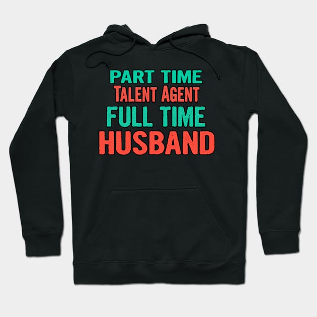 Talent Agent Part Time Husband Full Time Hoodie by divawaddle